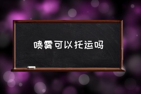 噴霧可以托運(yùn)嗎 液體噴霧能帶上飛機(jī)嗎？