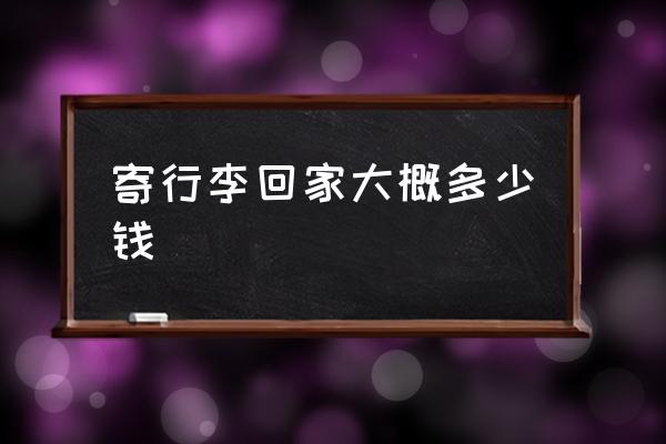 寄行李回家大概多少錢 寄行李箱大概多少錢？