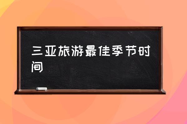 三亞旅游最佳季節(jié)時(shí)間 去海南三亞旅游幾月份最好？