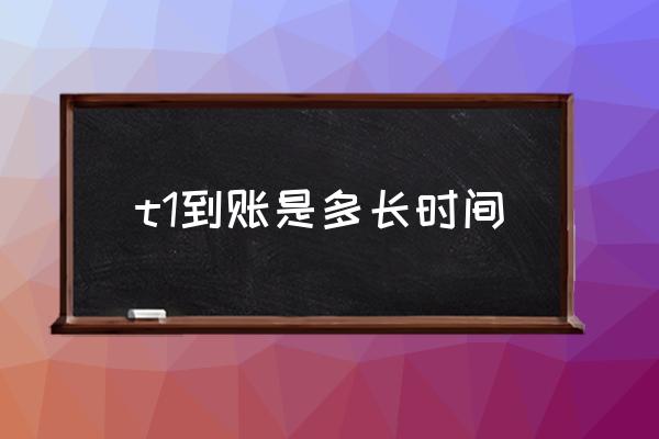 t1到賬是多長時間 T1是什么意思？