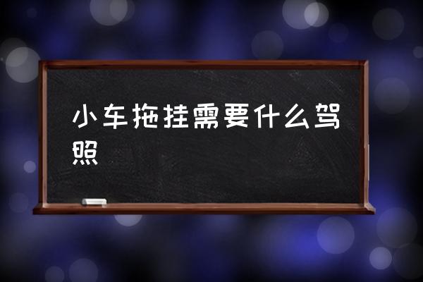 小車拖掛需要什么駕照 拖掛貨車什么駕照？
