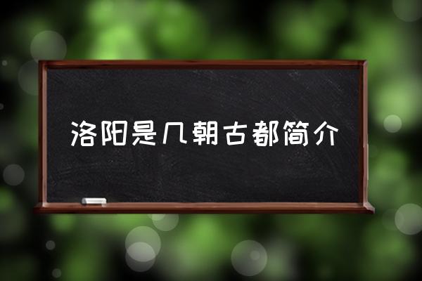 洛陽是幾朝古都簡介 中國四大古都洛陽排第幾？