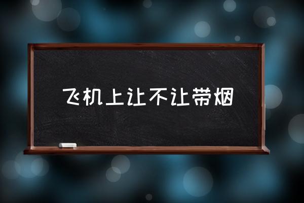 飛機上讓不讓帶煙 坐飛機可以帶煙嗎？