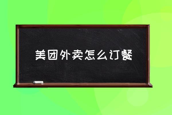 美團外賣怎么訂餐 怎么點外賣？