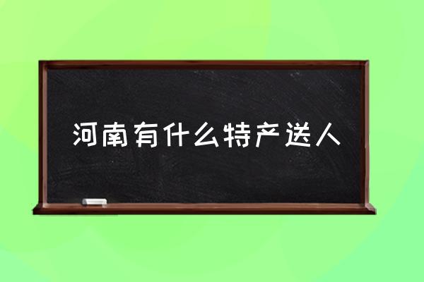 河南有什么特產送人 河南農村都有什么特產？