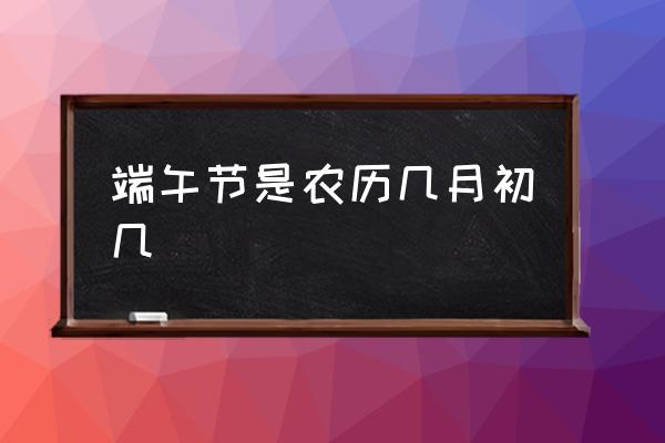端午節(jié)是農(nóng)歷幾月初幾 端午節(jié)和中秋節(jié)是幾月幾日？