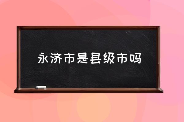 永濟(jì)市是縣級(jí)市嗎 山東永濟(jì)市屬于哪個(gè)市？