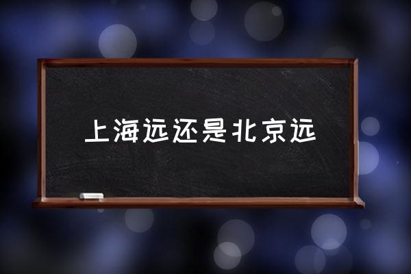 上海遠(yuǎn)還是北京遠(yuǎn) 火車從上海到北京多遠(yuǎn)？