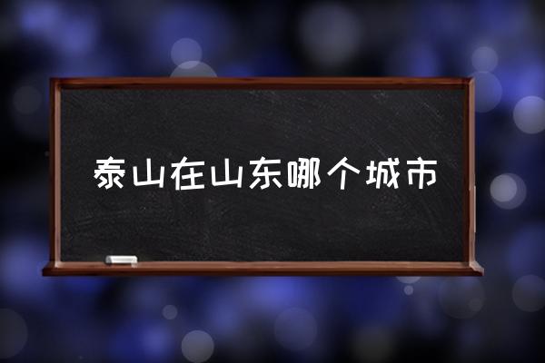 泰山在山東哪個城市 泰安簡介？