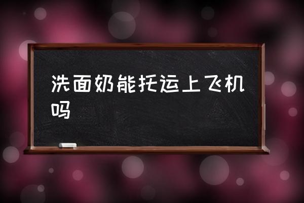 洗面奶能托運(yùn)上飛機(jī)嗎 可以帶洗面奶上飛機(jī)嗎？