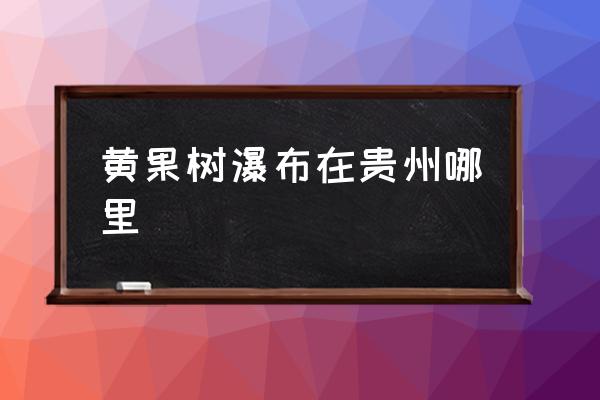 黃果樹瀑布在貴州哪里 千戶苗寨哪年發(fā)現(xiàn)的？
