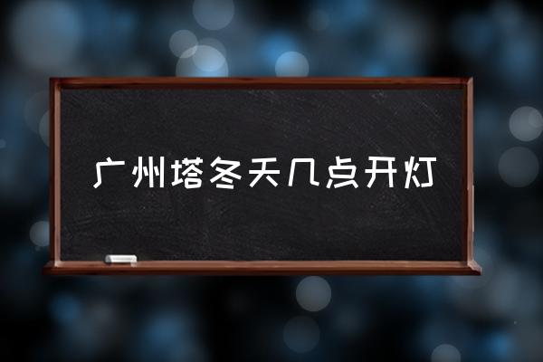 廣州塔冬天幾點開燈 廣州塔燈光幾點開？
