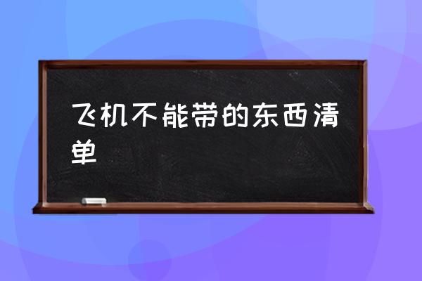 飛機(jī)不能帶的東西清單 第一次坐飛機(jī)什么東西不能帶？