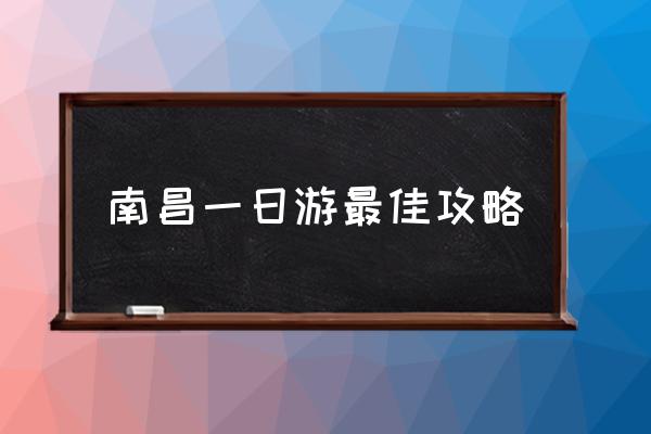 南昌一日游最佳攻略 南昌有哪些好玩的地方？