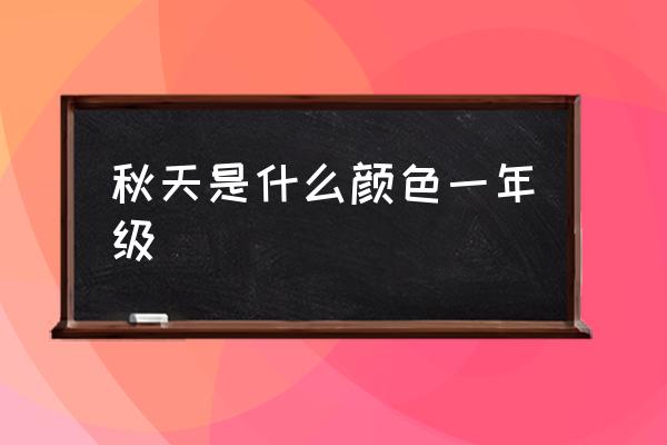 秋天是什么顏色一年級(jí) 什么顏色代表秋天？