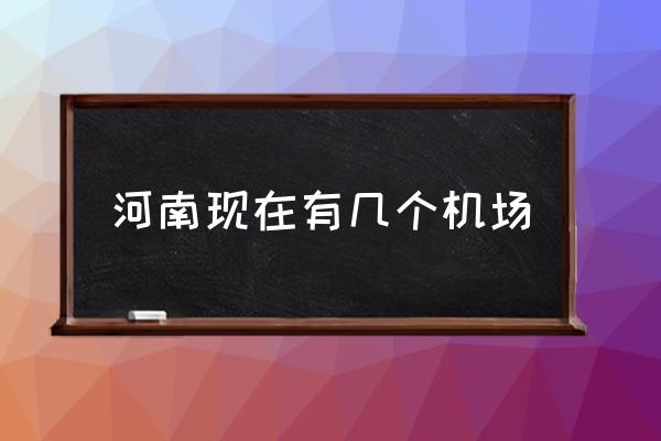 河南現(xiàn)在有幾個(gè)機(jī)場 河南省一共多少飛機(jī)場？