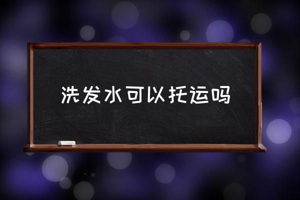 洗發(fā)水可以托運(yùn)嗎 坐飛機(jī)能帶洗發(fā)水沐浴露嗎？