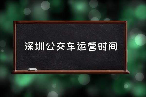 深圳公交車運(yùn)營時間 深圳市地鐵最晚幾點(diǎn)停運(yùn)？