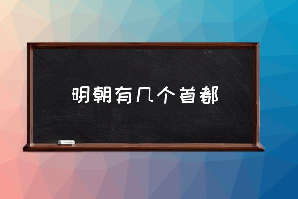 明朝有幾個首都 明朝的首都叫什么？