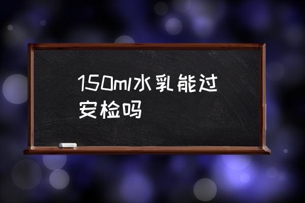 150ml水乳能過安檢嗎 乳液可以隨身攜帶上飛機么？
