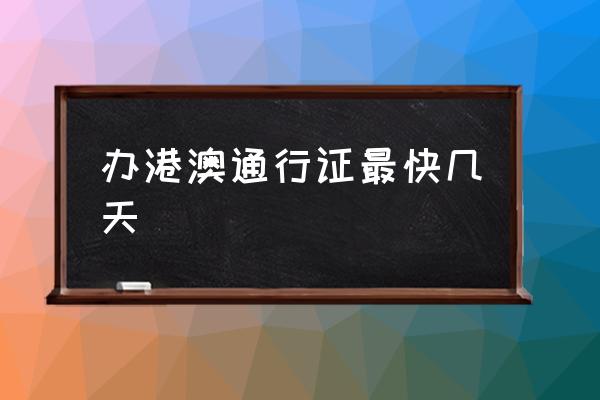 辦港澳通行證最快幾天 辦護(hù)照一般需要多久？