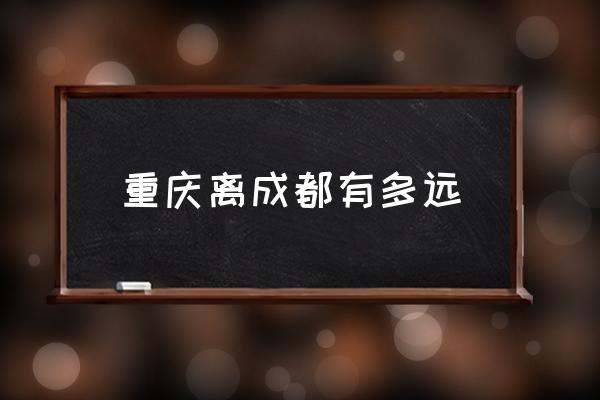 重慶離成都有多遠 重慶是哪個省份的？