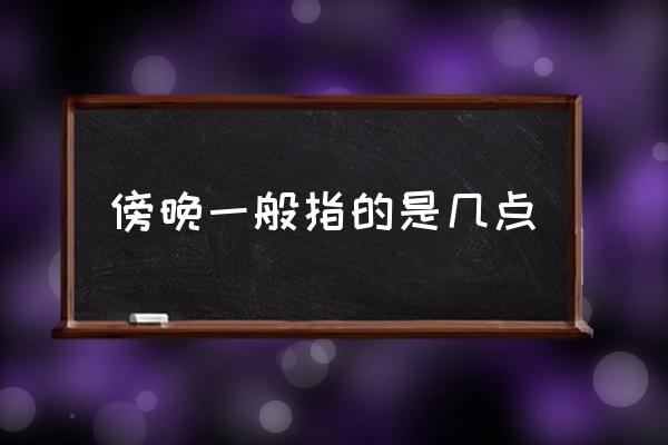 傍晚一般指的是幾點(diǎn) 凌晨準(zhǔn)確時(shí)間是幾點(diǎn)？