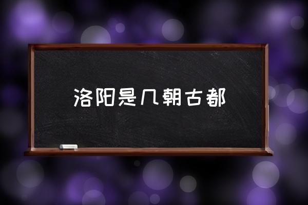 洛陽是幾朝古都 什么叫十三朝古都？