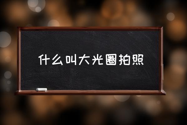 什么叫大光圈拍照 華為大光圈是什么意思？