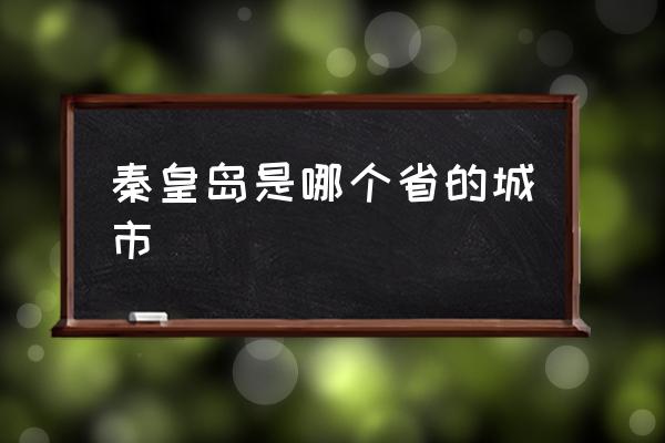 秦皇島是哪個(gè)省的城市 秦皇島省會(huì)是哪個(gè)城市？