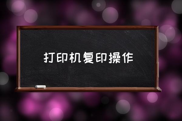 打印機(jī)復(fù)印操作 打印機(jī)如何復(fù)印？