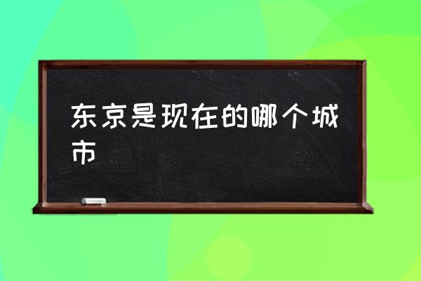 東京是現(xiàn)在的哪個城市 古時的臨安府是現(xiàn)在的杭州市嗎？