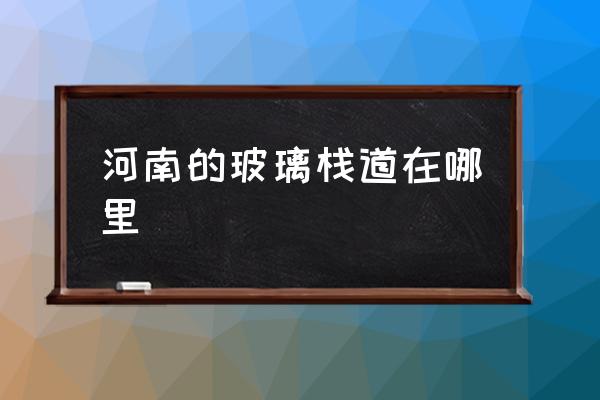 河南的玻璃棧道在哪里 鄭州周邊有沒有玻璃橋？