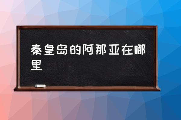 秦皇島的阿那亞在哪里 阿那亞有多少個項目？