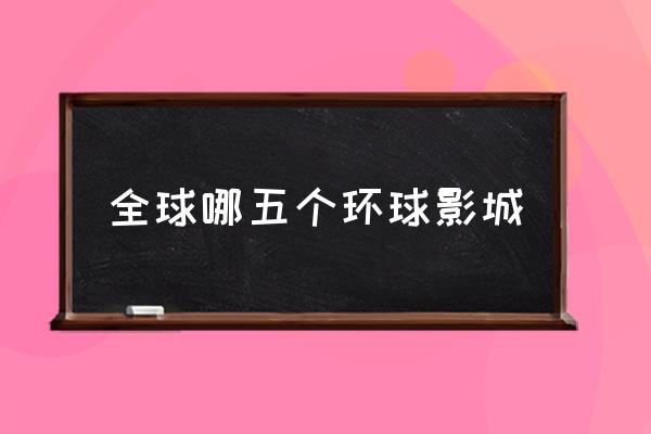 全球哪五個(gè)環(huán)球影城 環(huán)球影城在中國有幾個(gè)？