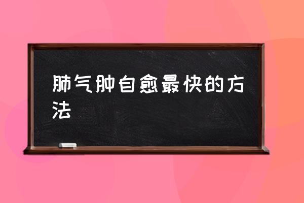 肺氣腫自愈最快的方法 得了肺氣腫還能活多久？