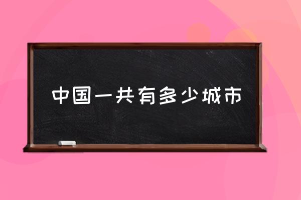 中國一共有多少城市 中國有多少個(gè)行政單位？