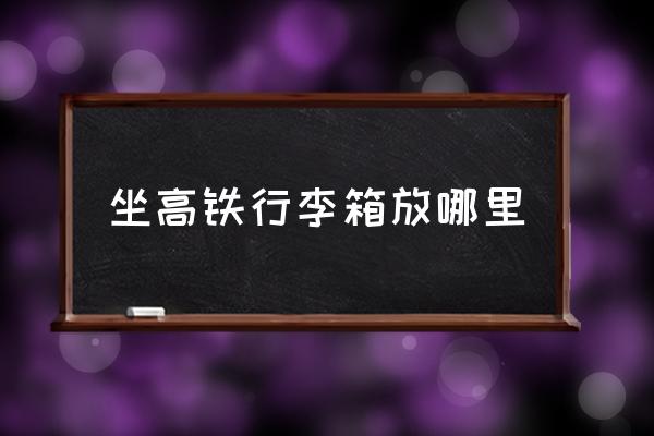 坐高鐵行李箱放哪里 如何乘坐高鐵詳細(xì)步驟？