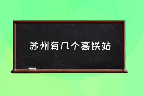 蘇州有幾個(gè)高鐵站 蘇州北是高鐵站么？