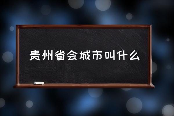 貴州省會(huì)城市叫什么 貴州省會(huì)是哪幾個(gè)城市？