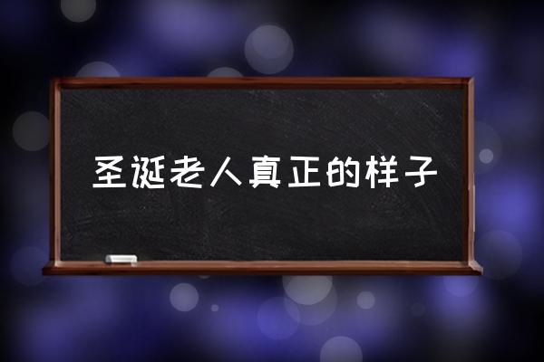 圣誕老人真正的樣子 世界上到底有沒有圣誕老人？