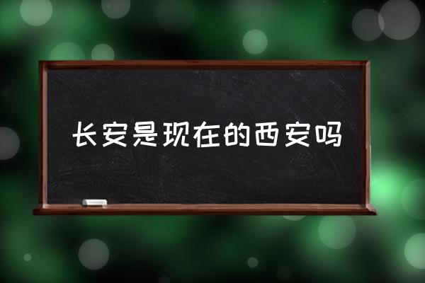 長安是現(xiàn)在的西安嗎 西安為啥不叫長安？