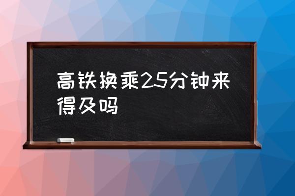 高鐵換乘25分鐘來得及嗎 高鐵換站要出站嗎？