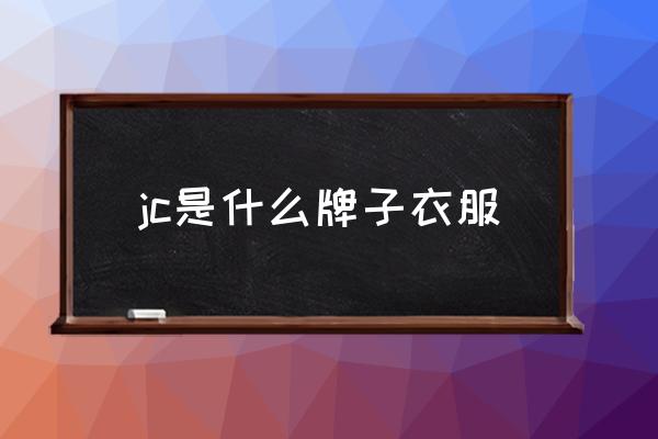 jc是什么牌子衣服 JC啥牌子啥檔次？