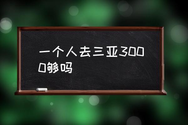 一個人去三亞3000夠嗎 去三亞大概要花多少錢??？