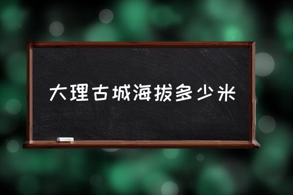 大理古城海拔多少米 大理最低海拔？