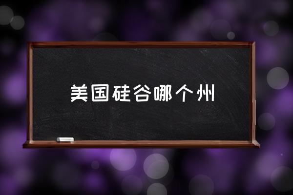 美國(guó)硅谷哪個(gè)州 美國(guó)硅谷的地理位置和郵編？