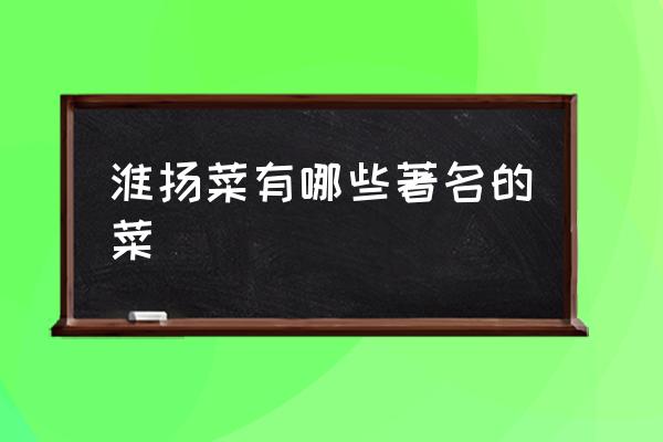 淮揚菜有哪些著名的菜 什么叫淮揚菜？