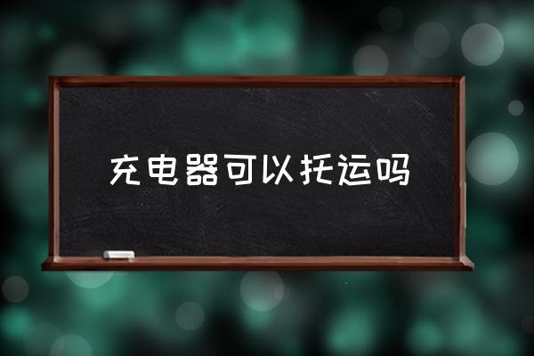 充電器可以托運嗎 充電器能帶上飛機嗎？