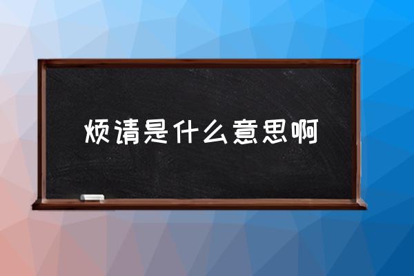 煩請是什么意思啊 勞請與煩請有什么區(qū)別？